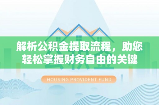 江宁解析公积金提取流程，助您轻松掌握财务自由的关键