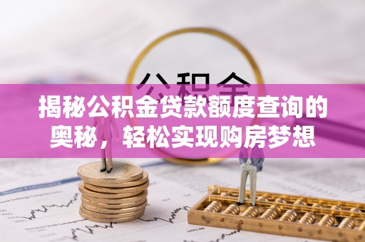 江宁揭秘公积金贷款额度查询的奥秘，轻松实现购房梦想