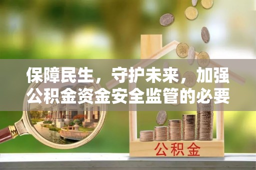 江宁保障民生，守护未来，加强公积金资金安全监管的必要性与实践
