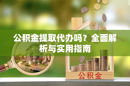 江宁公积金提取代办吗？全面解析与实用指南