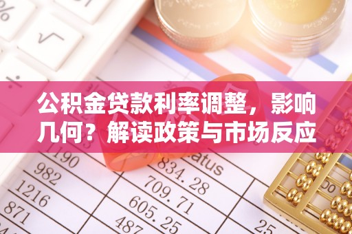 江宁公积金贷款利率调整，影响几何？解读政策与市场反应