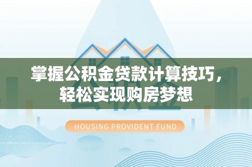 江宁掌握公积金贷款计算技巧，轻松实现购房梦想