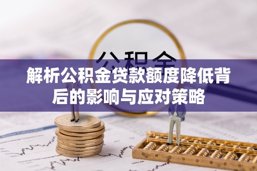 江宁解析公积金贷款额度降低背后的影响与应对策略