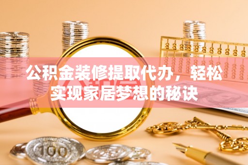 江宁公积金装修提取代办，轻松实现家居梦想的秘诀