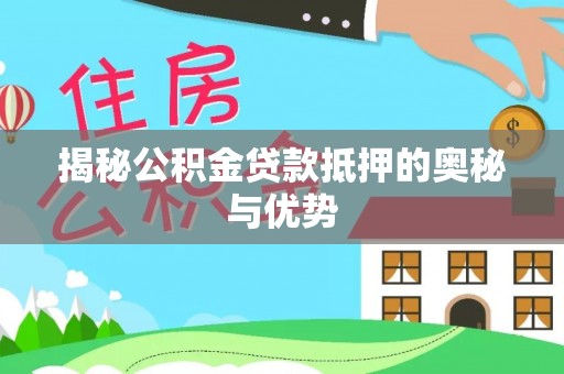 江宁揭秘公积金贷款抵押的奥秘与优势