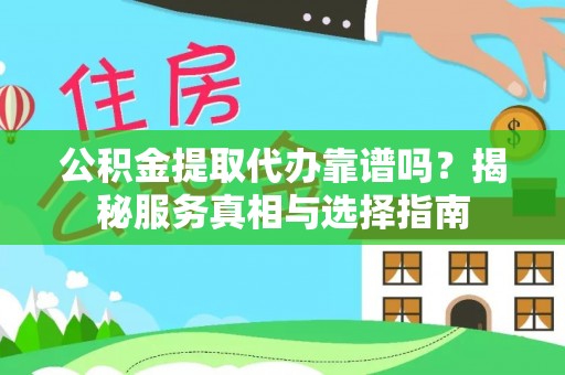 江宁公积金提取代办靠谱吗？揭秘服务真相与选择指南