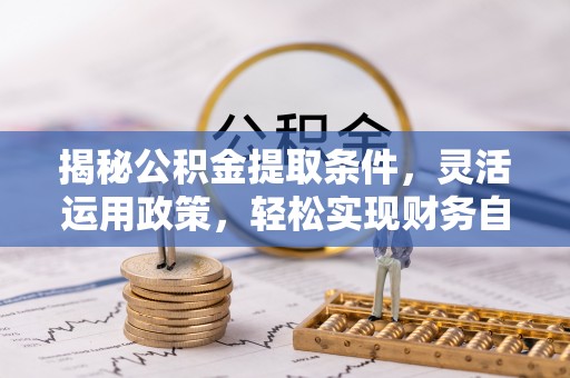 江宁揭秘公积金提取条件，灵活运用政策，轻松实现财务自由