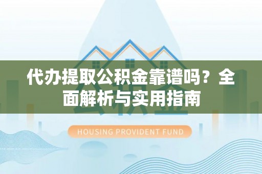 江宁代办提取公积金靠谱吗？全面解析与实用指南