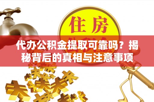 江宁代办公积金提取可靠吗？揭秘背后的真相与注意事项