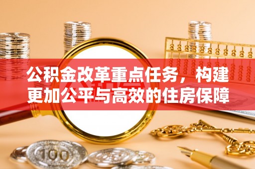 江宁公积金改革重点任务，构建更加公平与高效的住房保障体系