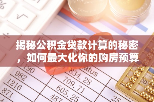 江宁揭秘公积金贷款计算的秘密，如何最大化你的购房预算
