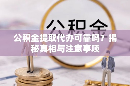 江宁公积金提取代办可靠吗？揭秘真相与注意事项