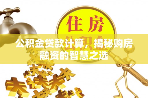江宁公积金贷款计算，揭秘购房融资的智慧之选