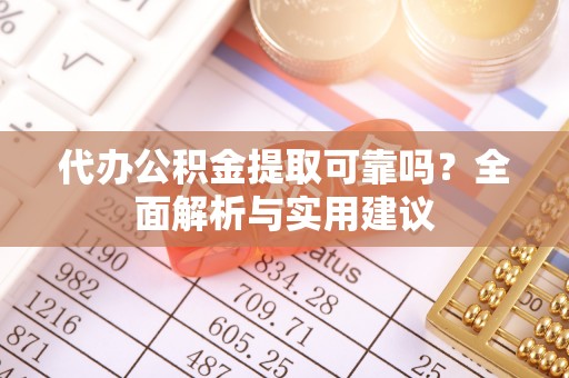 江宁代办公积金提取可靠吗？全面解析与实用建议