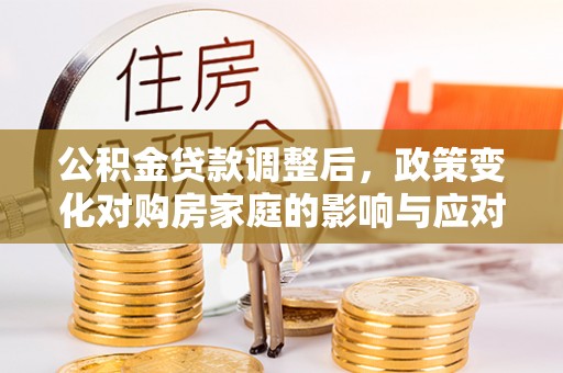 江宁公积金贷款调整后，政策变化对购房家庭的影响与应对策略