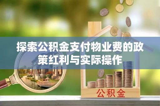 江宁探索公积金支付物业费的政策红利与实际操作