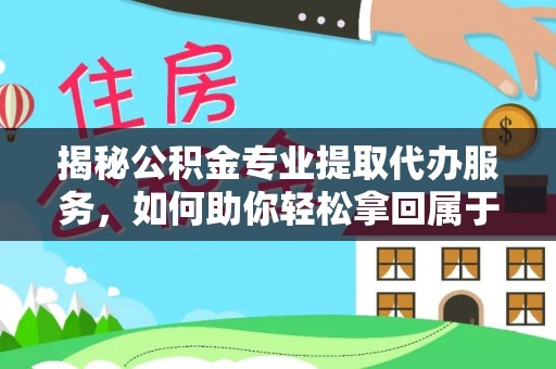江宁揭秘公积金专业提取代办服务，如何助你轻松拿回属于你的资金