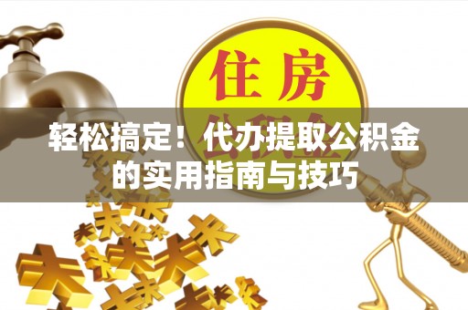 江宁轻松搞定！代办提取公积金的实用指南与技巧