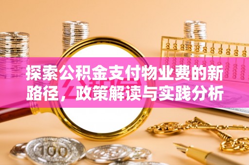 江宁探索公积金支付物业费的新路径，政策解读与实践分析