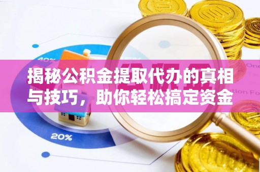 江宁揭秘公积金提取代办的真相与技巧，助你轻松搞定资金流动问题