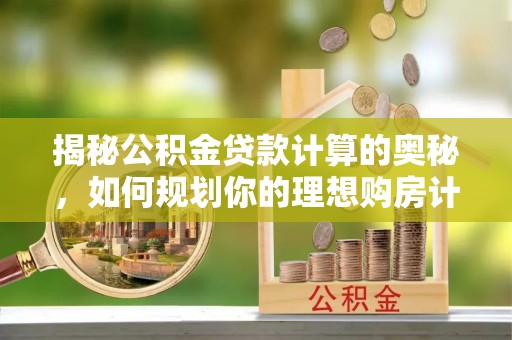 江宁揭秘公积金贷款计算的奥秘，如何规划你的理想购房计划