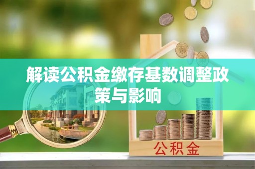 江宁解读公积金缴存基数调整政策与影响