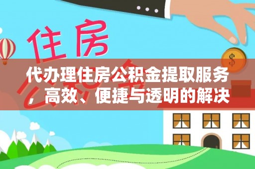 江宁代办理住房公积金提取服务，高效、便捷与透明的解决方案