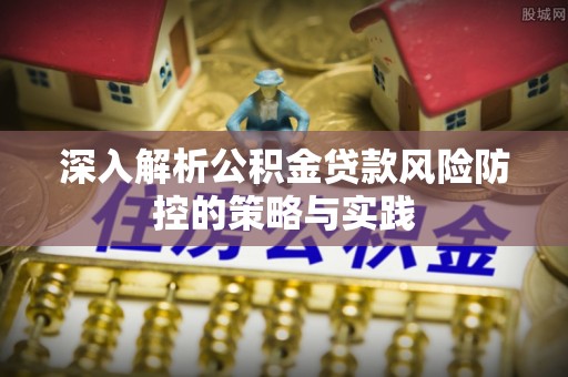 江宁深入解析公积金贷款风险防控的策略与实践