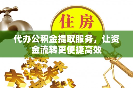 江宁代办公积金提取服务，让资金流转更便捷高效