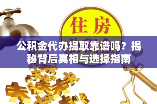 江宁公积金代办提取靠谱吗？揭秘背后真相与选择指南