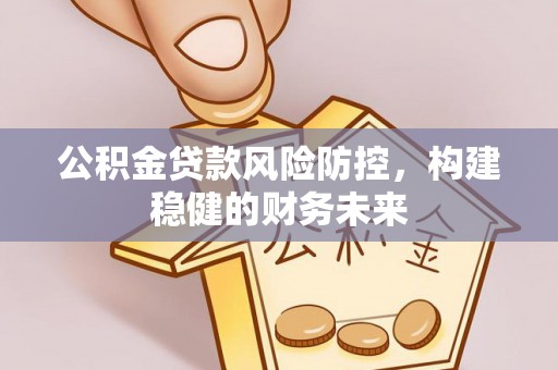 江宁公积金贷款风险防控，构建稳健的财务未来