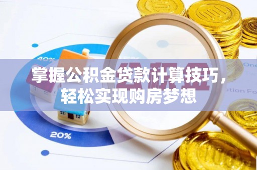 江宁掌握公积金贷款计算技巧，轻松实现购房梦想
