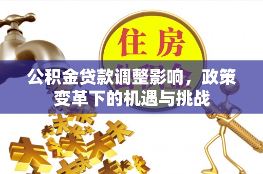 江宁公积金贷款调整影响，政策变革下的机遇与挑战