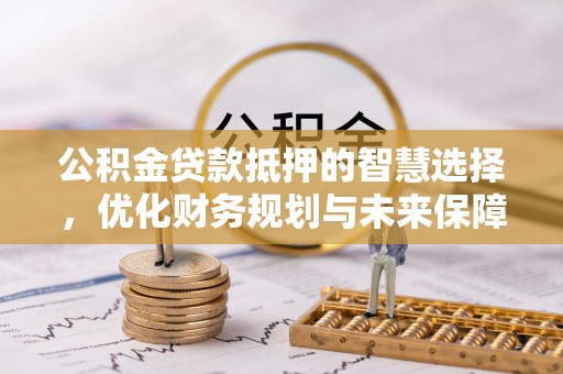 江宁公积金贷款抵押的智慧选择，优化财务规划与未来保障