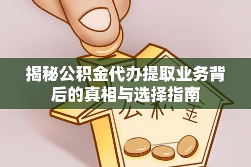 江宁揭秘公积金代办提取业务背后的真相与选择指南