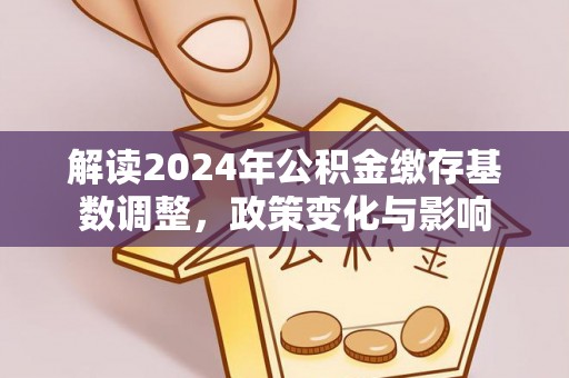 江宁解读2024年公积金缴存基数调整，政策变化与影响
