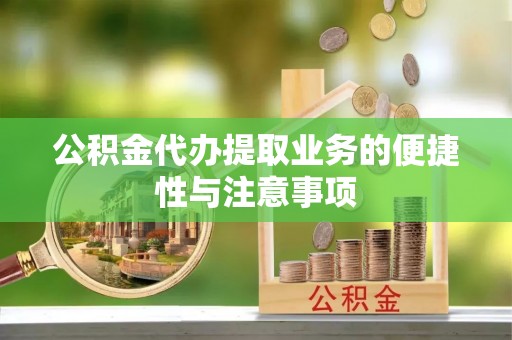 江宁公积金代办提取业务的便捷性与注意事项