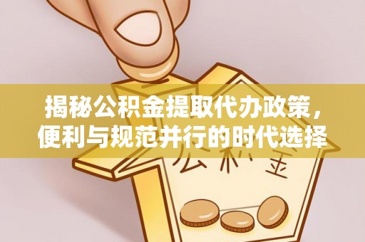 江宁揭秘公积金提取代办政策，便利与规范并行的时代选择