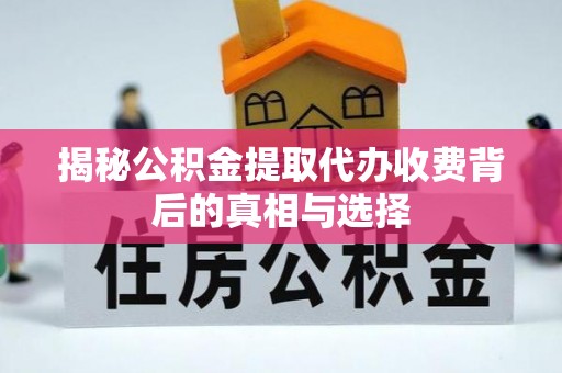 江宁揭秘公积金提取代办收费背后的真相与选择