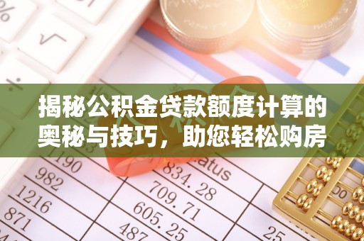 江宁揭秘公积金贷款额度计算的奥秘与技巧，助您轻松购房
