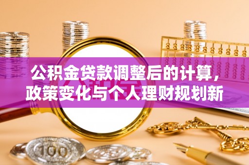 江宁公积金贷款调整后的计算，政策变化与个人理财规划新方向