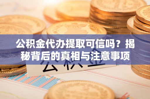 江宁公积金代办提取可信吗？揭秘背后的真相与注意事项
