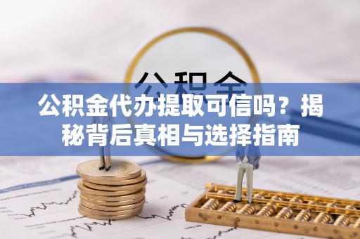 江宁公积金代办提取可信吗？揭秘背后真相与选择指南