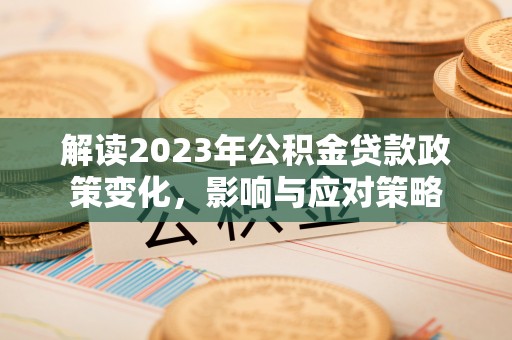 江宁解读2023年公积金贷款政策变化，影响与应对策略