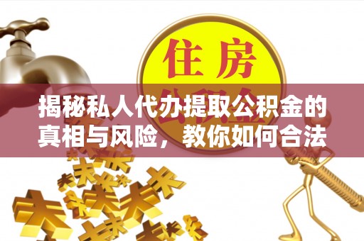 江宁揭秘私人代办提取公积金的真相与风险，教你如何合法高效操作