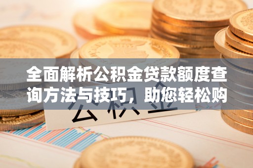 江宁全面解析公积金贷款额度查询方法与技巧，助您轻松购房