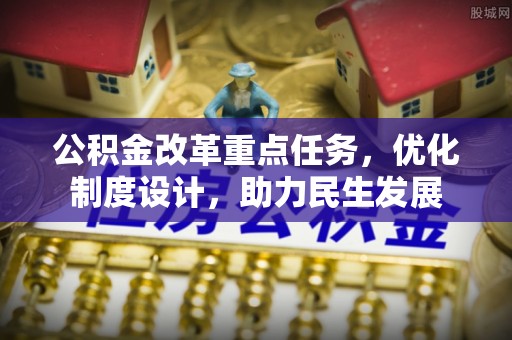 江宁公积金改革重点任务，优化制度设计，助力民生发展