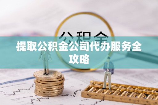 江宁提取公积金公司代办服务全攻略