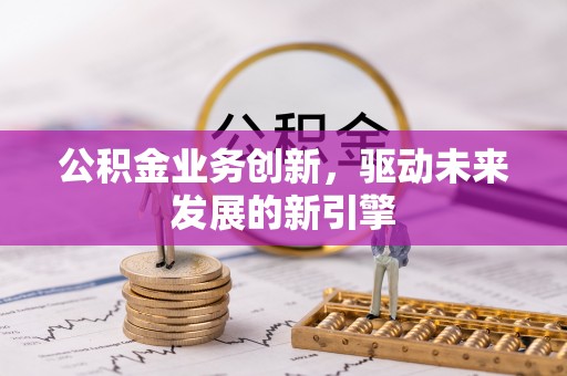 江宁公积金业务创新，驱动未来发展的新引擎