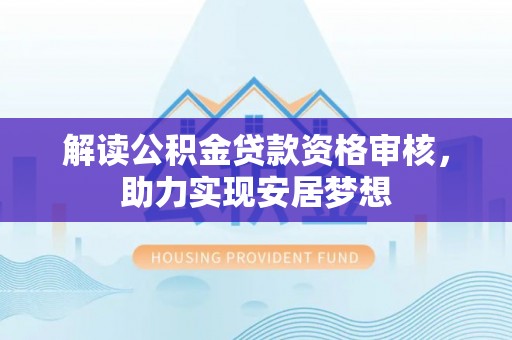 江宁解读公积金贷款资格审核，助力实现安居梦想